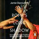 In Rome's Long Shadow: How the Classical Tradition Shaped the Modern World Audiobook