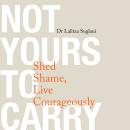 Not Yours to Carry: Shed Shame, Live Courageously Audiobook