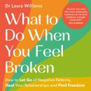 What to Do When You Feel Broken: How to Let Go of Negative Patterns, Heal Your Relationships and Fin Audiobook