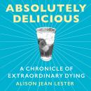 Absolutely Delicious: A Chronicle of Extraordinary Dying Audiobook