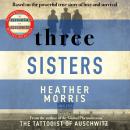 Three Sisters: A TRIUMPHANT STORY OF LOVE AND SURVIVAL FROM THE AUTHOR OF THE TATTOOIST OF AUSCHWITZ Audiobook