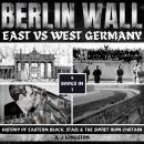 Berlin Wall: East Vs West Germany: History Of Eastern Block, Stasi & The Soviet Iron Curtain Audiobook