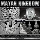 Mayan Kingdom: Mythology, Astronomy, Cosmology And Religion Of Ancient Maya Audiobook