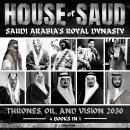 House Of Saud: Saudi Arabia's Royal Dynasty: Thrones, Oil, And Vision 2030 Audiobook