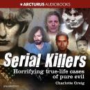 Serial Killers: Horrifying True-Life Cases of Pure Evil Audiobook