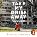 Take My Grief Away: Voices from the War in Ukraine Audiobook