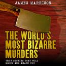 The World's Most Bizarre Murders: True Stories That Will Shock and Amaze You Audiobook