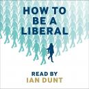 How To Be A Liberal: The Story of Freedom and the Fight for its Survival Audiobook