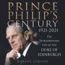 Prince Philip's Century 1921-2021 - The Extraordinary Life of the Duke of Edinburgh (Unabridged) Audiobook