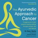 The Ayurvedic Approach to Cancer: Engaging your body’s powerful healing abilities through mindset, d Audiobook