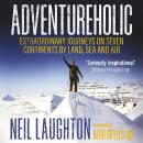 Adventureholic: Extraordinary Journeys on Seven Continents by Land, Sea and Air Audiobook