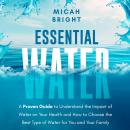Essential Water - Essence of Life and Health: A Proven Guide to Understand the Impact of Water on Your Health and How to Choose the Best Type of Drinking Water Audiobook