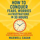 How to Conquer Fears, Worries and Frustrations in Thirty Hours Audiobook