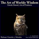 The Art Of Worldly Wisdom: 300 Maxims on Power, Prudence, and the Art of Living Well (Oráculo Manual y Arte de Prudencia/The Manual Oracle and the Art of Prudence) Audiobook