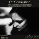 On Consolation: Written To Two Mothers Who Have Lost Children: The Stoic Guide on How to Mourn and Endure The Exile of a  Beloved Child (De Consolatione ad Helviam Matrem/ De Consolatione ad Marciam) Audiobook