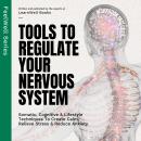 Tools To Regulate Your Nervous System: 9 Somatic, Cognitive & Lifestyle Techniques To Create Calm, Relieve Stress & Reduce Anxiety Audiobook