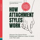 How Attachment Styles Work: Discover The Cause Of Your Relationship Patterns & Learn To Build Love T Audiobook