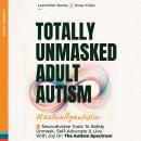 Totally Unmasked Adult Autism: 8 Neurodiverse Tools To Safely Unmask, Self-Advocate & Live With Joy  Audiobook