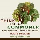 Think Like a Commoner: A Short Introduction to the Life of the Commons Audiobook