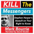 Kill the Messengers: Stephen Harper's Assault on your Right to Know Audiobook