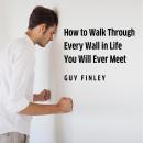 How to Walk Through Every Wall In Life You Will Ever Meet