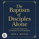 The Baptism of Disciples Alone: A Covenantal Argument for Credobaptism Versus Paedobaptism Audiobook