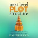 Next Level Plot Structure: How to Write a Better Novel Using Advanced Storytelling Techniques Audiobook