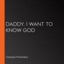Daddy, I Want to Know God Audiobook