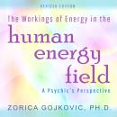 The Workings of Energy in the Human Energy Field: A Psychic's Perspective, Zorica  Gojkovic Ph.D.