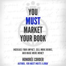 You Must Market Your Book: Increase Your Impact, Sell More Books, and Make More Money Audiobook