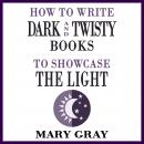 How To Write Dark and Twisty Books to Showcase the Light Audiobook