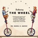 Balancing THE WHEEL: A balanced approach to self-healing and 'wholistic' fulfillment in pursuit of h Audiobook