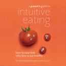 A Parent's Guide to Intuitive Eating: How to Raise Kids Who Love to Eat Healthy