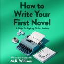 How To Write Your First Novel: A Guide For Aspiring Fiction Authors Audiobook