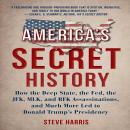America's Secret History: How the Deep State, The Fed, The JFK, MLK, and RFK Assassinations, And Much More Led to Donald Trump’s Presidency, Steve Harris