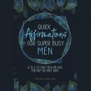 Quick Affirmations for Super Busy Men: A to Z of Easy Pick-Me-Ups for Not-So-Easy Days Audiobook