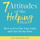 7 Attitudes of the Helping Heart: How to Live Out Your Faith and Care for the Poor, John Christopher Frame