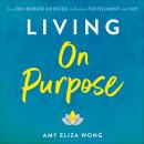 Living On Purpose: Five Deliberate Choices to Realize Fulfillment and Joy Audiobook