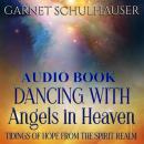 Dancing with Angels in Heaven: Tidings of Hope from the Spirit Realm Audiobook
