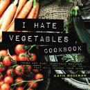 I Hate Vegetables Cookbook: Fresh and Easy Vegetable Recipes That Will Change Your Mind Audiobook