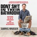 Don't Sh!t in Their Bathroom: Mastering the Art of Homeowner and Contractor Relationships Audiobook