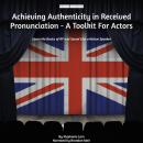 Achieving Authenticity in Received Pronunciation - A Toolkit For Actors: Learn the Basics of RP and  Audiobook