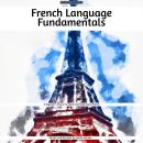 French Language Fundamentals: A Beginner's Course To Speak and Understand French Audiobook