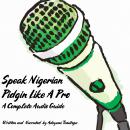 Speak Nigerian Pidgin Like a Pro: A Complete Audio Guide Audiobook