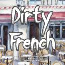 Dirty French - The Ultimate Guide To Swear Words, Sexual Phrases and Other Informal Terms In The Fre Audiobook