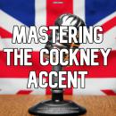 Mastering The Cockney Accent: An Interactive Guide To Developing A Cockney Accent For The Stage or S Audiobook