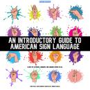 An Introductory Guide To American Sign Language: Learn the Alphabet, Numbers and Common Words In ASL Audiobook