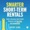 Smarter Short-Term Rentals: Build a Dynamic Real Estate Business and Out-Host the Competition Audiobook