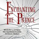 Enchanting the Prince: A Tale of Broken Magic, Deception, Determination, and a Shattered Magic Mirro Audiobook