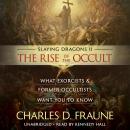 Slaying Dragons II - The Rise of the Occult: What Exorcists & Former Occultists Want You to Know Audiobook